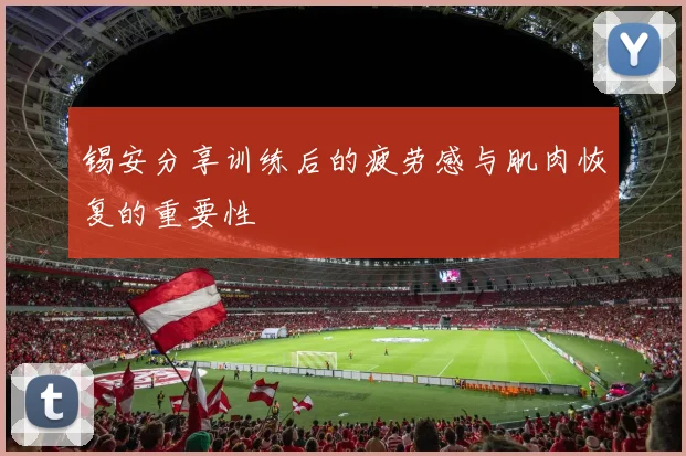 锡安分享训练后的疲劳感与肌肉恢复的重要性