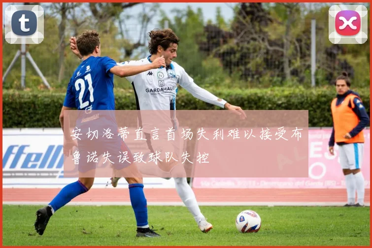 安切洛蒂直言首场失利难以接受布鲁诺失误致球队失控