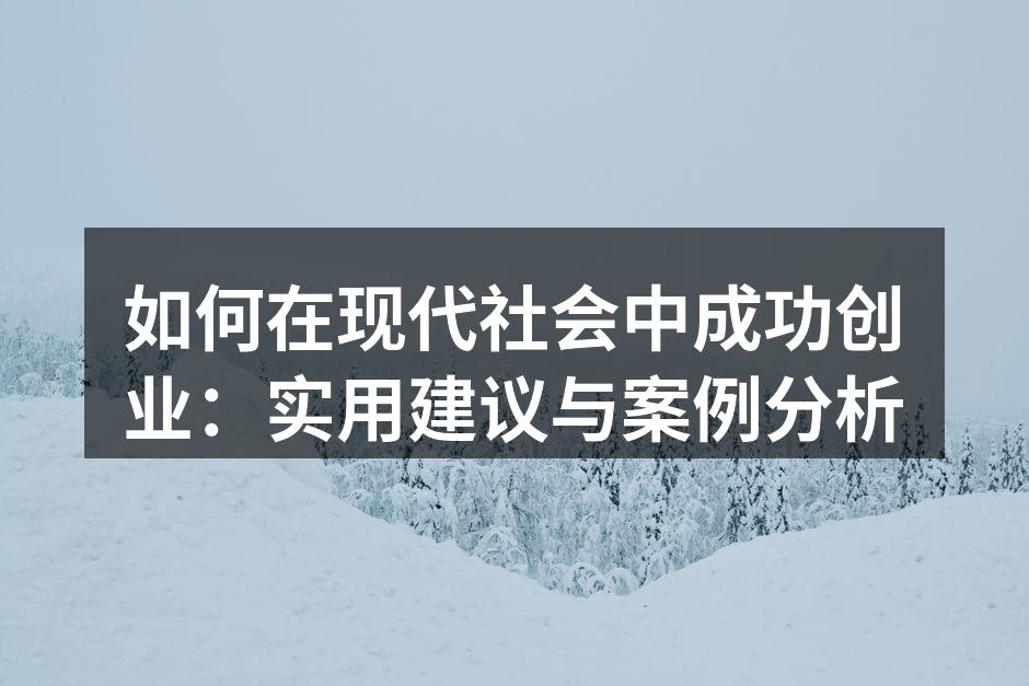 如何在现代社会中成功创业：实用建议与案例分析