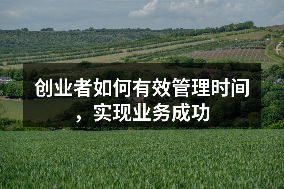 创业者如何有效管理时间，实现业务成功